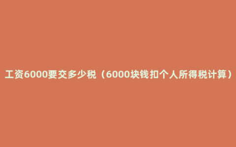 工资6000要交多少税（6000块钱扣个人所得税计算）