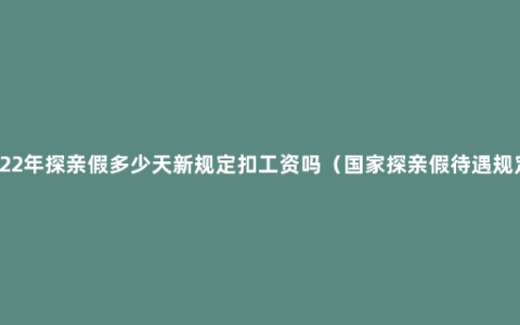 2022年探亲假多少天新规定扣工资吗（国家探亲假待遇规定）