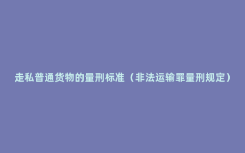 走私普通货物的量刑标准（非法运输罪量刑规定）