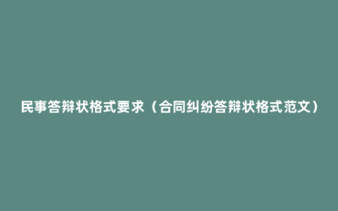 民事答辩状格式要求（合同纠纷答辩状格式范文）