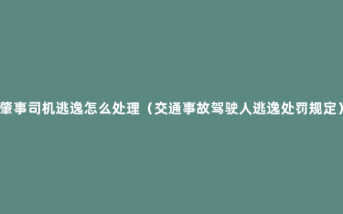 肇事司机逃逸怎么处理（交通事故驾驶人逃逸处罚规定）