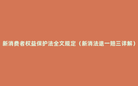 新消费者权益保护法全文规定（新消法退一赔三详解）