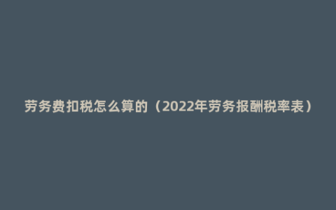 劳务费扣税怎么算的（2022年劳务报酬税率表）