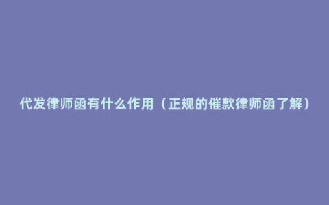 代发律师函有什么作用（正规的催款律师函了解）