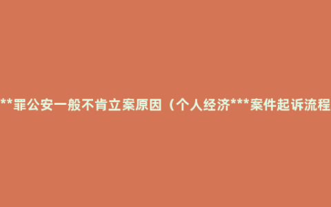 ***罪公安一般不肯立案原因（个人经济***案件起诉流程）