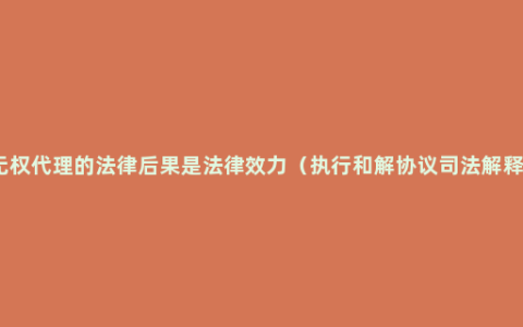 无权代理的法律后果是法律效力（执行和解协议司法解释）