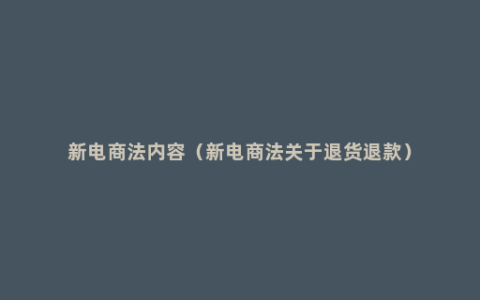 新电商法内容（新电商法关于退货退款）