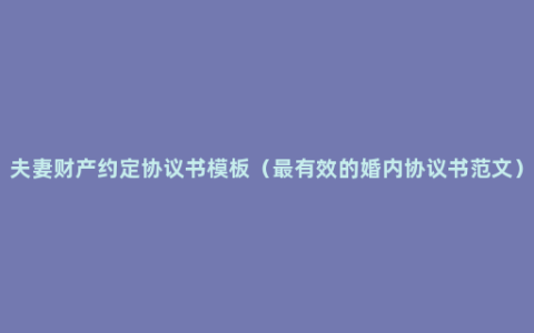 夫妻财产约定协议书模板（最有效的婚内协议书范文）