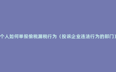 个人如何举报偷税漏税行为（投诉企业违法行为的部门）