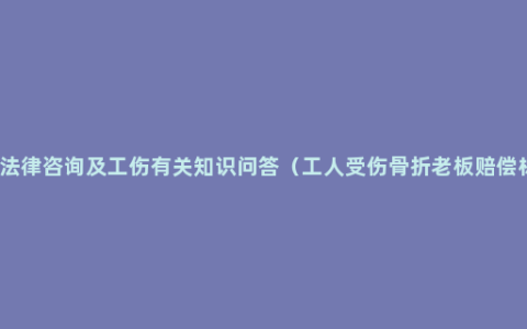 工伤法律咨询及工伤有关知识问答（工人受伤骨折老板赔偿标准）