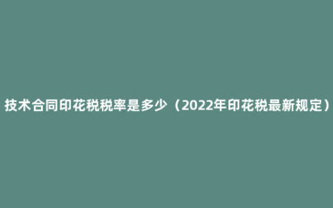 技术合同印花税税率是多少（2022年印花税最新规定）