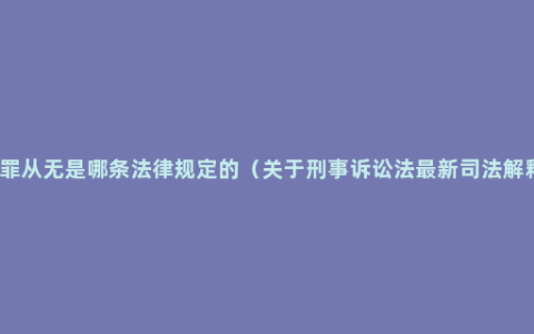 疑罪从无是哪条法律规定的（关于刑事诉讼法最新司法解释）