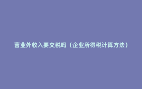 营业外收入要交税吗（企业所得税计算方法）