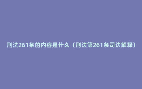 刑法261条的内容是什么（刑法第261条司法解释）