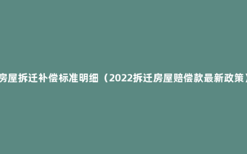 房屋拆迁补偿标准明细（2022拆迁房屋赔偿款最新政策）