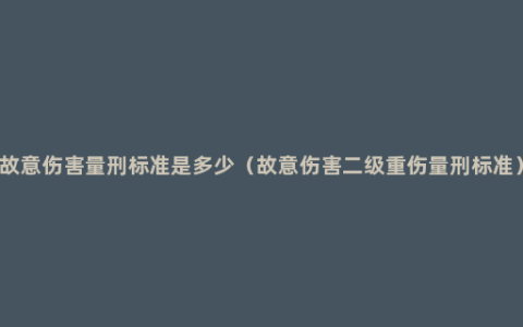 故意伤害量刑标准是多少（故意伤害二级重伤量刑标准）