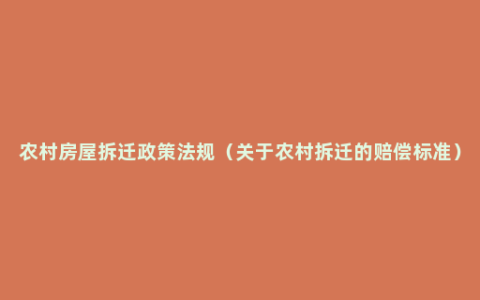 农村房屋拆迁政策法规（关于农村拆迁的赔偿标准）