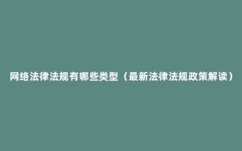 网络法律法规有哪些类型（最新法律法规政策解读）