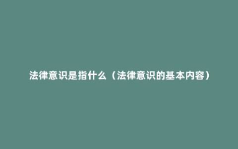 法律意识是指什么（法律意识的基本内容）