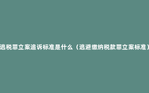 逃税罪立案追诉标准是什么（逃避缴纳税款罪立案标准）