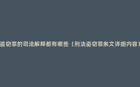 盗窃罪的司法解释都有哪些（刑法盗窃罪条文详细内容）