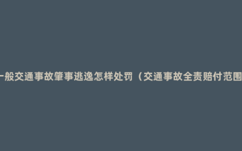 一般交通事故肇事逃逸怎样处罚（交通事故全责赔付范围）