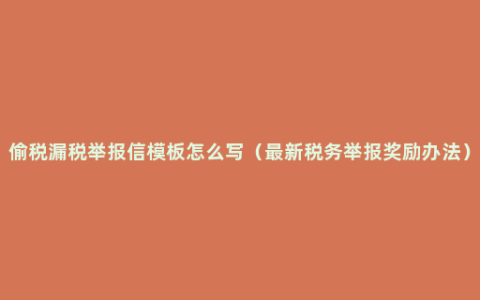 偷税漏税举报信模板怎么写（最新税务举报奖励办法）