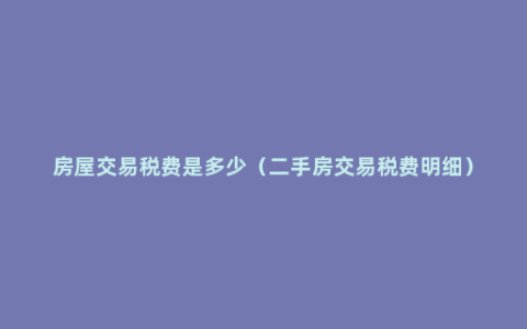 房屋交易税费是多少（二手房交易税费明细）