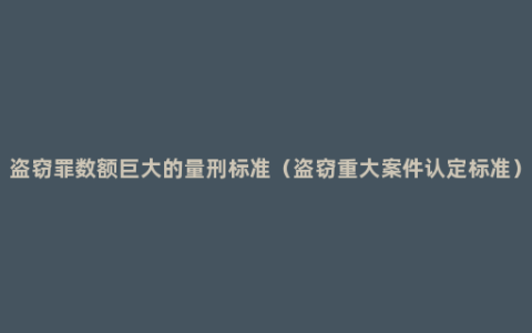 盗窃罪数额巨大的量刑标准（盗窃重大案件认定标准）