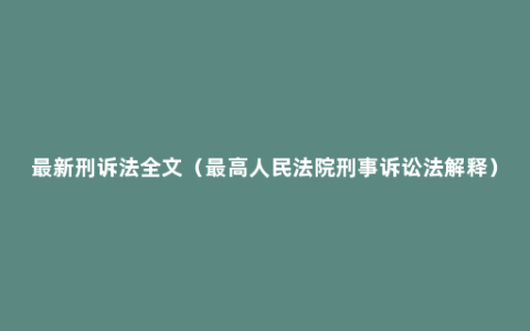 最新刑诉法全文（最高人民法院刑事诉讼法解释）