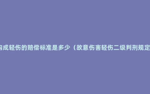 构成轻伤的赔偿标准是多少（故意伤害轻伤二级判刑规定）