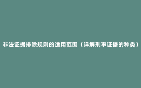 非法证据排除规则的适用范围（详解刑事证据的种类）