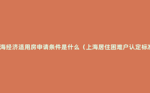 上海经济适用房申请条件是什么（上海居住困难户认定标准）