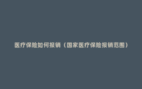 医疗保险如何报销（国家医疗保险报销范围）