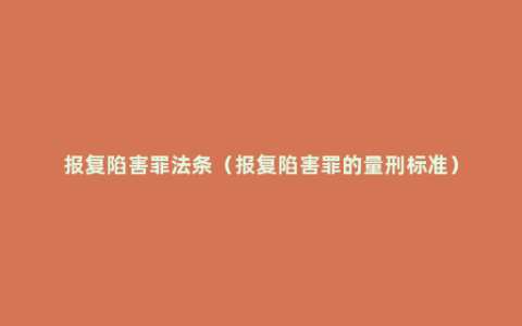 报复陷害罪法条（报复陷害罪的量刑标准）