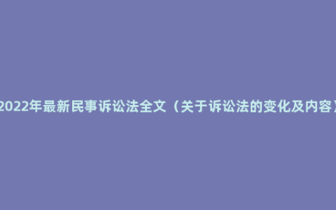 2022年最新民事诉讼法全文（关于诉讼法的变化及内容）