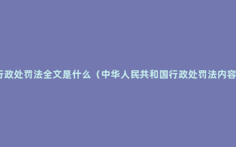 行政处罚法全文是什么（中华人民共和国行政处罚法内容）