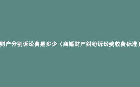 财产分割诉讼费是多少（离婚财产纠纷诉讼费收费标准）