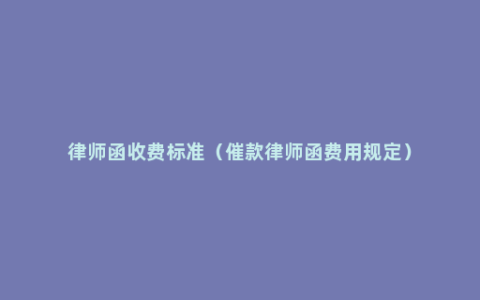 律师函收费标准（催款律师函费用规定）