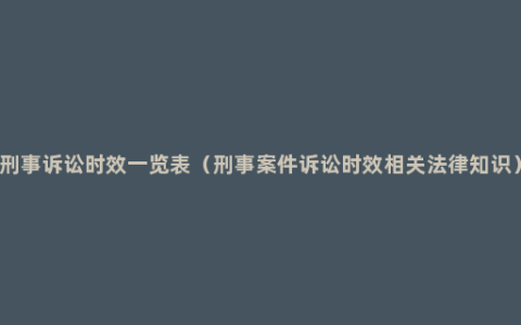 刑事诉讼时效一览表（刑事案件诉讼时效相关法律知识）