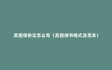 反担保协议怎么写（反担保书格式及范本）