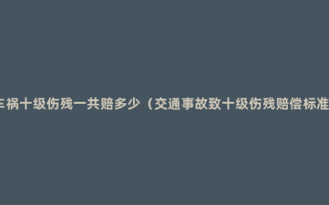 车祸十级伤残一共赔多少（交通事故致十级伤残赔偿标准）