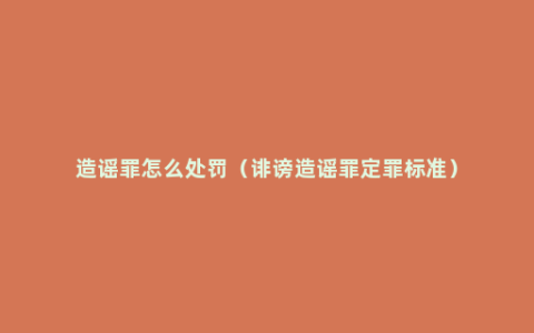 造谣罪怎么处罚（诽谤造谣罪定罪标准）