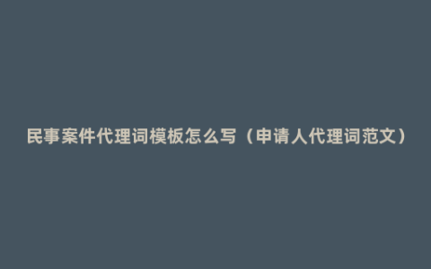 民事案件代理词模板怎么写（申请人代理词范文）