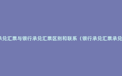 商业承兑汇票与银行承兑汇票区别和联系（银行承兑汇票承兑流程）