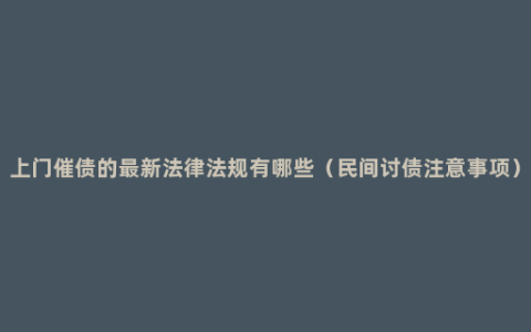 上门催债的最新法律法规有哪些（民间讨债注意事项）