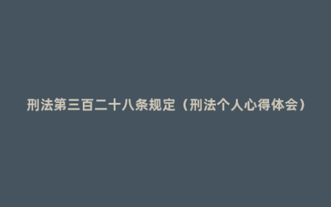 刑法第三百二十八条规定（刑法个人心得体会）