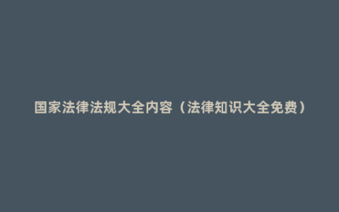 国家法律法规大全内容（法律知识大全免费）