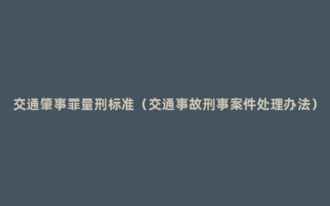 交通肇事罪量刑标准（交通事故刑事案件处理办法）