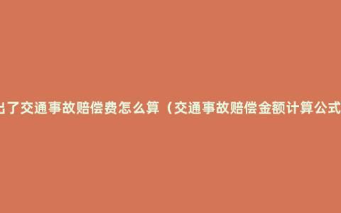 出了交通事故赔偿费怎么算（交通事故赔偿金额计算公式）